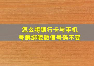 怎么将银行卡与手机号解绑呢微信号码不变