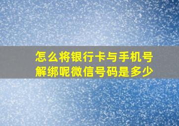 怎么将银行卡与手机号解绑呢微信号码是多少