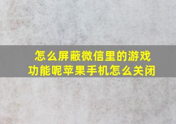 怎么屏蔽微信里的游戏功能呢苹果手机怎么关闭