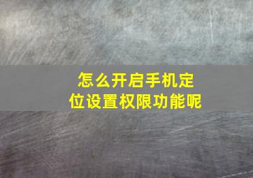 怎么开启手机定位设置权限功能呢