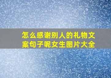 怎么感谢别人的礼物文案句子呢女生图片大全