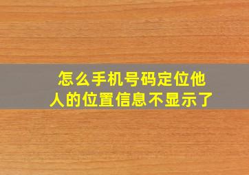 怎么手机号码定位他人的位置信息不显示了