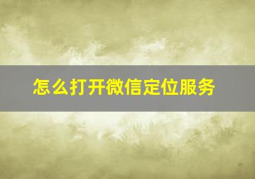 怎么打开微信定位服务