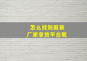 怎么找到服装厂家拿货平台呢