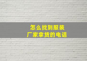 怎么找到服装厂家拿货的电话