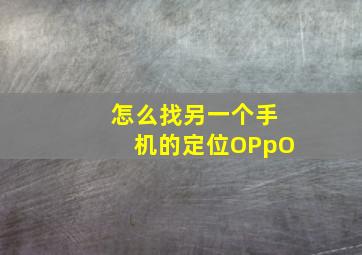 怎么找另一个手机的定位OPpO