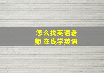 怎么找英语老师 在线学英语