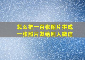 怎么把一百张图片拼成一张照片发给别人微信