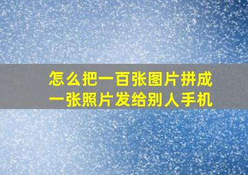 怎么把一百张图片拼成一张照片发给别人手机