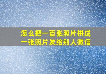 怎么把一百张照片拼成一张照片发给别人微信