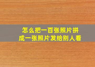 怎么把一百张照片拼成一张照片发给别人看