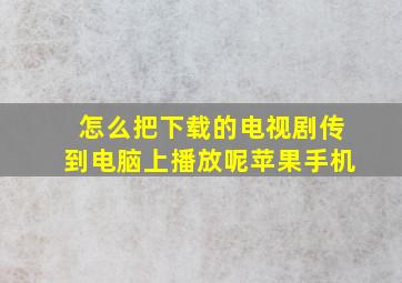 怎么把下载的电视剧传到电脑上播放呢苹果手机