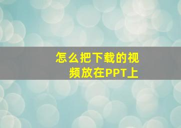 怎么把下载的视频放在PPT上