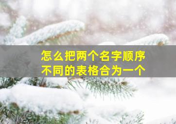 怎么把两个名字顺序不同的表格合为一个