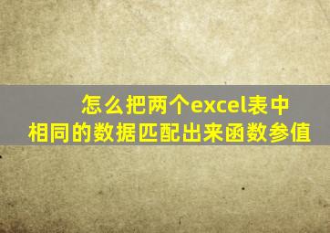 怎么把两个excel表中相同的数据匹配出来函数参值