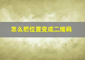 怎么把位置变成二维码