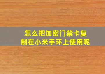 怎么把加密门禁卡复制在小米手环上使用呢