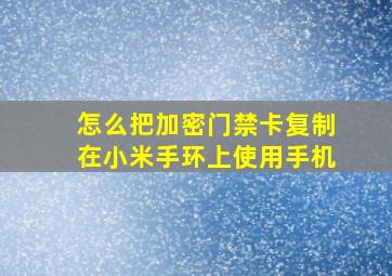 怎么把加密门禁卡复制在小米手环上使用手机