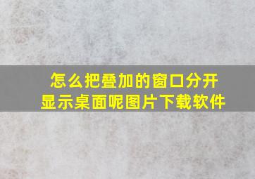 怎么把叠加的窗口分开显示桌面呢图片下载软件