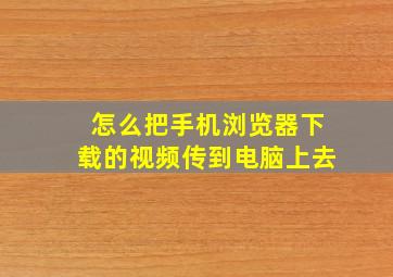 怎么把手机浏览器下载的视频传到电脑上去