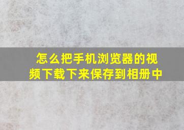 怎么把手机浏览器的视频下载下来保存到相册中