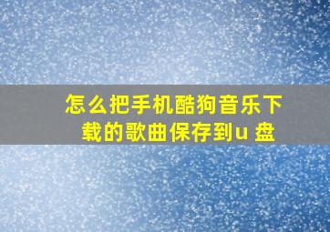 怎么把手机酷狗音乐下载的歌曲保存到u 盘