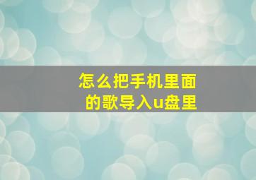 怎么把手机里面的歌导入u盘里