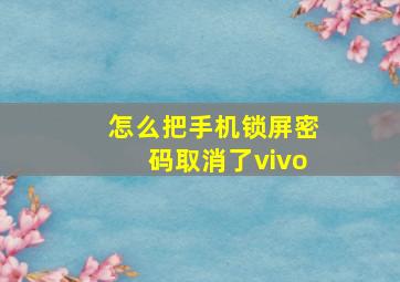 怎么把手机锁屏密码取消了vivo