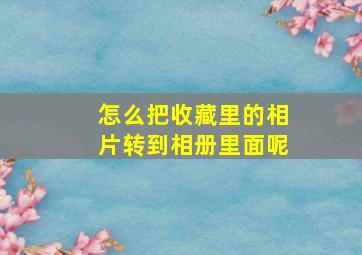 怎么把收藏里的相片转到相册里面呢