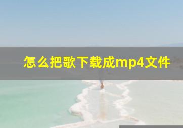 怎么把歌下载成mp4文件