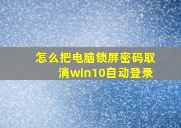 怎么把电脑锁屏密码取消win10自动登录