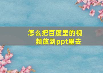 怎么把百度里的视频放到ppt里去