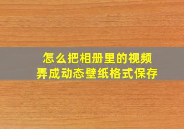 怎么把相册里的视频弄成动态壁纸格式保存