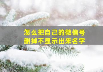 怎么把自己的微信号删掉不显示出来名字