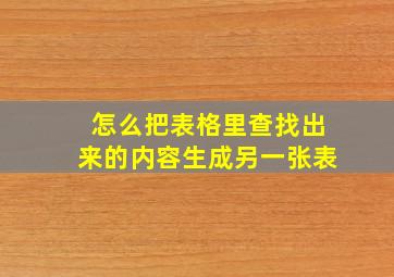 怎么把表格里查找出来的内容生成另一张表