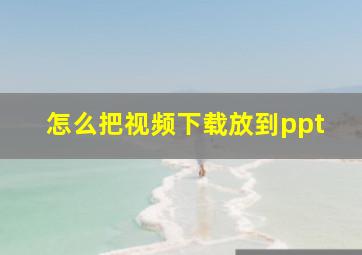 怎么把视频下载放到ppt