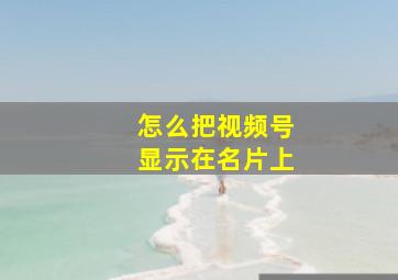 怎么把视频号显示在名片上