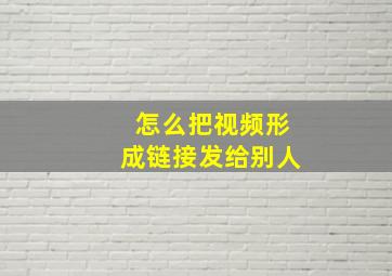 怎么把视频形成链接发给别人