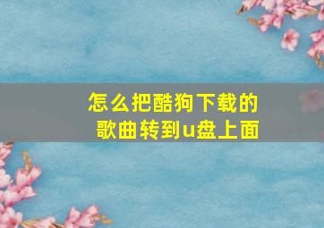 怎么把酷狗下载的歌曲转到u盘上面