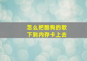 怎么把酷狗的歌下到内存卡上去