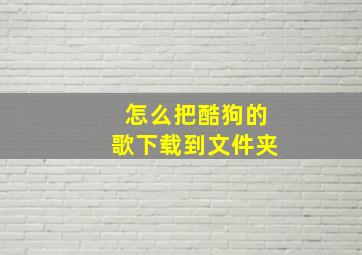 怎么把酷狗的歌下载到文件夹