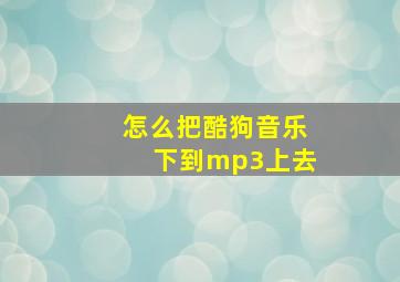 怎么把酷狗音乐下到mp3上去