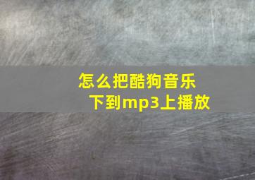 怎么把酷狗音乐下到mp3上播放