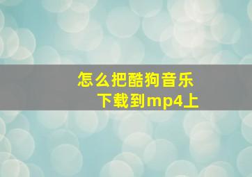 怎么把酷狗音乐下载到mp4上