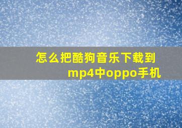 怎么把酷狗音乐下载到mp4中oppo手机