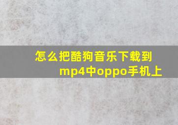 怎么把酷狗音乐下载到mp4中oppo手机上