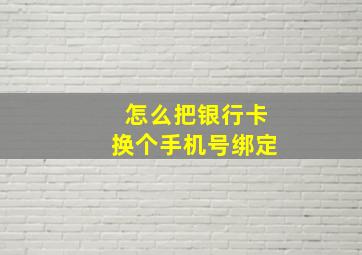 怎么把银行卡换个手机号绑定