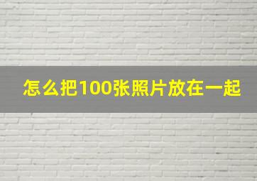 怎么把100张照片放在一起