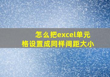 怎么把excel单元格设置成同样间距大小