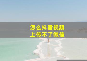 怎么抖音视频上传不了微信